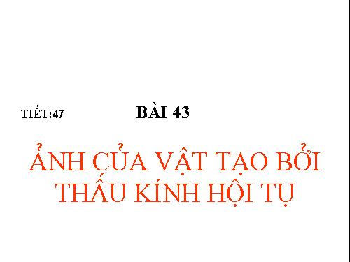 Bài 43. Ảnh của một vật tạo bởi thấu kính hội tụ