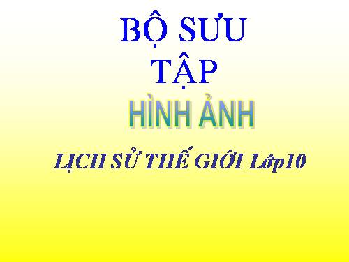 Tư liệu ảnhgiảng dạy lịch sử 10.11.12( lược đồ, tranh ảnh