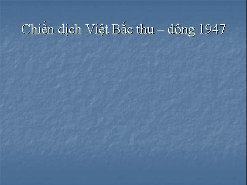 Bài 21 Chiến dịch Việt Bắc thu đông 1947