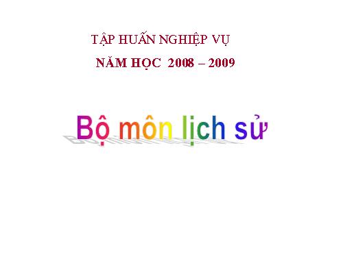 Tập huấn lồng ghép Lịch sử năm học 08 - 09