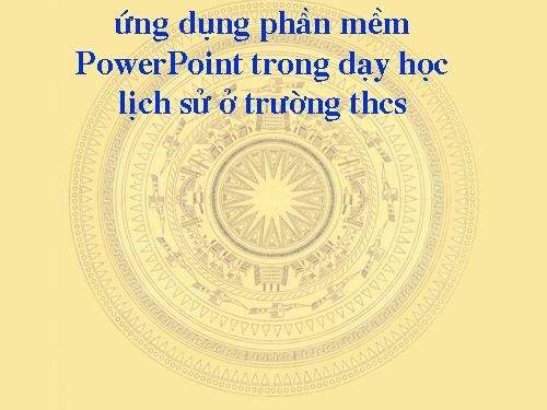 Ứng dụng phần mềm Power Point trong dạy Lịch sử o THCS