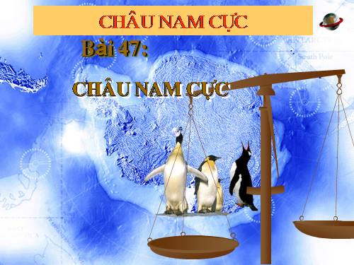 Bài 47. Châu Nam Cực - Châu lục lạnh nhất thế giới