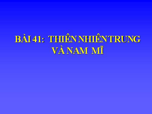 Bài 41. Thiên nhiên Trung và Nam Mĩ