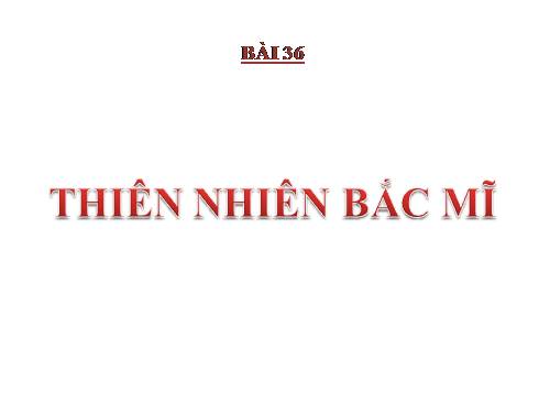 Bài 36. Thiên nhiên Bắc Mĩ