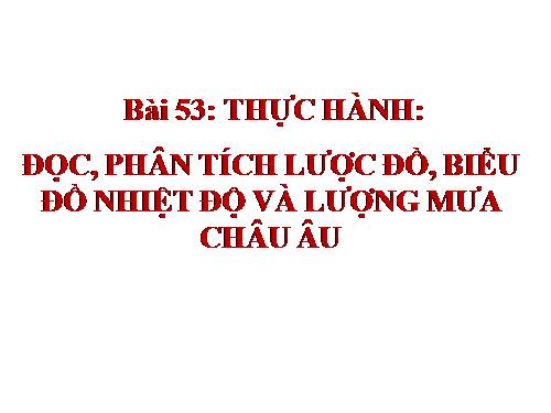 Bài 53. Thực hành: Đọc, phân tích lược đồ, biểu đồ nhiệt độ và lượng mưa châu Âu