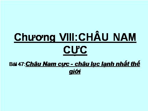 Bài 47. Châu Nam Cực - Châu lục lạnh nhất thế giới