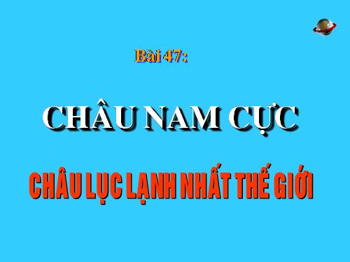 Bài 47. Châu Nam Cực - Châu lục lạnh nhất thế giới