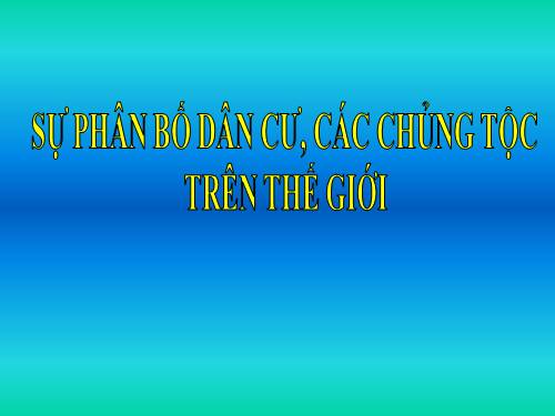 Bài 2. Sự phân bố dân cư. Các chủng tộc trên thế giới