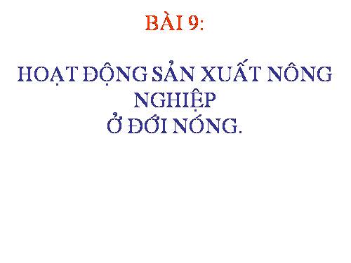 Bài 9. Hoạt động sản xuất nông nghiệp ở đới nóng