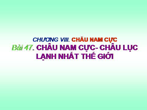 Bài 47. Châu Nam Cực - Châu lục lạnh nhất thế giới