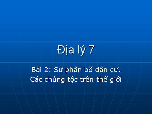 Bài 2. Sự phân bố dân cư. Các chủng tộc trên thế giới