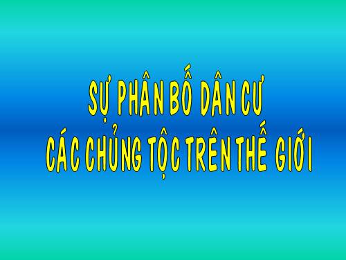 Bài 2. Sự phân bố dân cư. Các chủng tộc trên thế giới