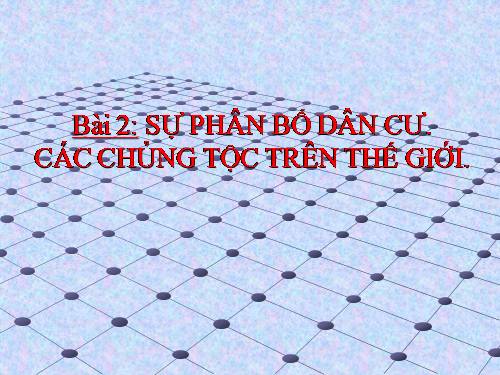 Bài 2. Sự phân bố dân cư. Các chủng tộc trên thế giới