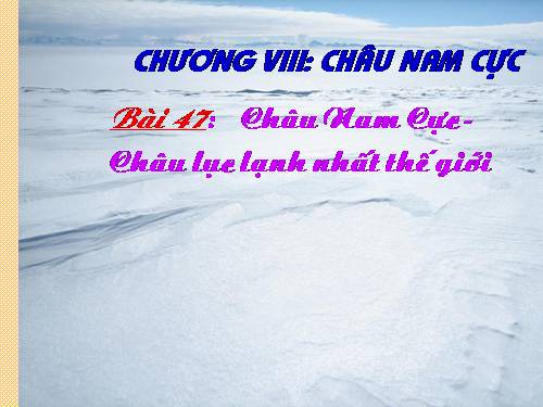 Bài 47. Châu Nam Cực - Châu lục lạnh nhất thế giới