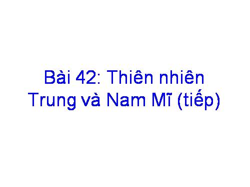 Bài 42. Thiên nhiên Trung và Nam Mĩ (tiếp theo)