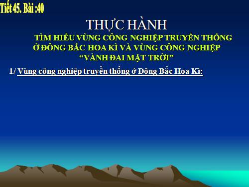 Bài 40. Thực hành: Tìm hiểu vùng công nghiệp truyền thống ở Đông Bắc Hoa Kì và vùng công nghiệp Vành đai Mặt Trời