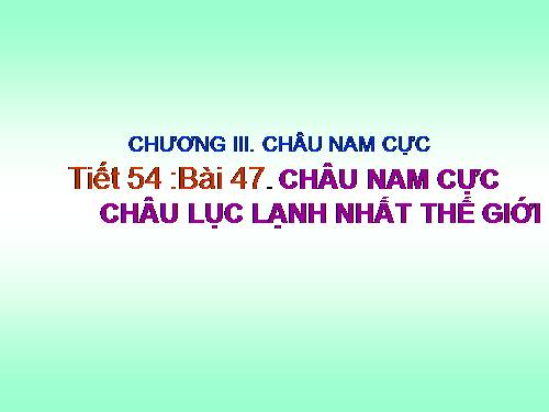 Bài 47. Châu Nam Cực - Châu lục lạnh nhất thế giới