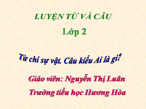 Tuần 3. Từ chỉ sự vật. Câu kiểu Ai là gì?