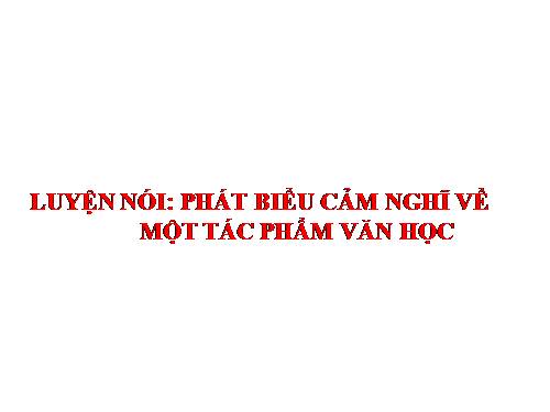 Bài 13. Luyện nói: Phát biểu cảm nghĩ về tác phẩm văn học