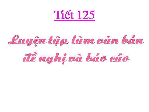 Bài 31. Luyện tập làm văn bản đề nghị và báo cáo