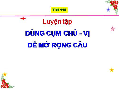 Bài 27. Dùng cụm chủ - vị để mở rộng câu: Luyện tập (tiếp theo)