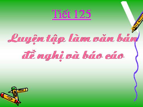 Bài 31. Luyện tập làm văn bản đề nghị và báo cáo