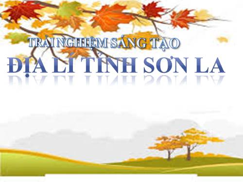 trải nghiệm sáng tạo địa 9 :tìm hiểu về tỉnh sơn la