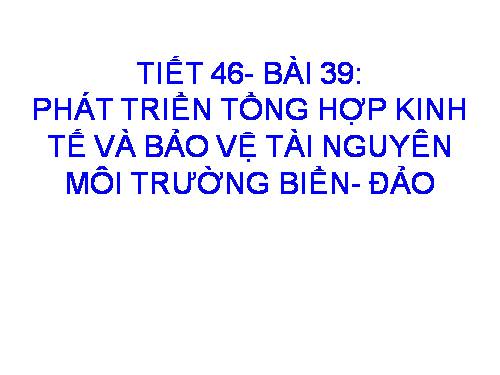 Bài 39. Phát triển tổng hợp kinh tế và bảo vệ tài nguyên, môi trường biển - đảo (tiếp theo)