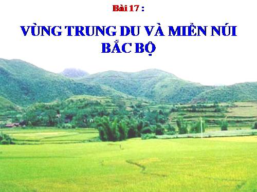 Bài 17. Vùng Trung du và miền núi Bắc Bộ