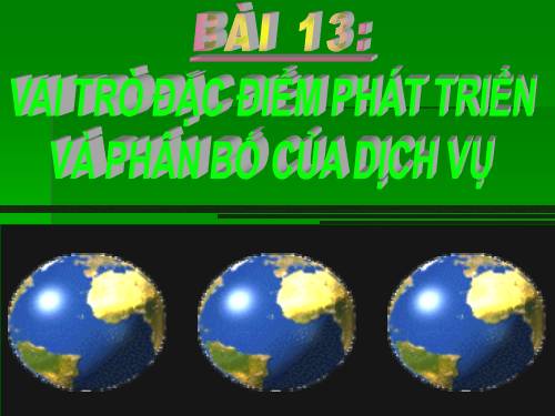 Bài 13. Vai trò, đặc điểm phát triển và phân bố của dịch vụ