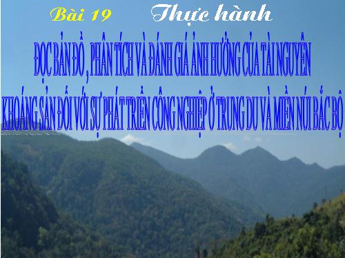 Bài 19. Thực hành: Đọc bản đồ, phân tích và đánh giá ảnh hưởng của tài nguyên khoáng sản đối với phát triển công nghiệp ở Trung du và miền núi Bắc Bộ