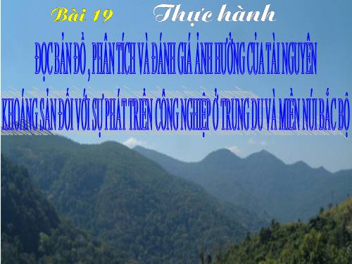 Bài 19. Thực hành: Đọc bản đồ, phân tích và đánh giá ảnh hưởng của tài nguyên khoáng sản đối với phát triển công nghiệp ở Trung du và miền núi Bắc Bộ