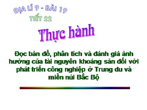 Bài 19. Thực hành: Đọc bản đồ, phân tích và đánh giá ảnh hưởng của tài nguyên khoáng sản đối với phát triển công nghiệp ở Trung du và miền núi Bắc Bộ