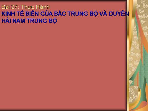 Bài 27. Thực hành: Kinh tế biển của Bắc Trung Bộ và Duyên Hải Nam Trung Bộ