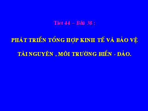 Bài 38. Phát triển tổng hợp kinh tế và bảo vệ tài nguyên, môi trường biển - đảo