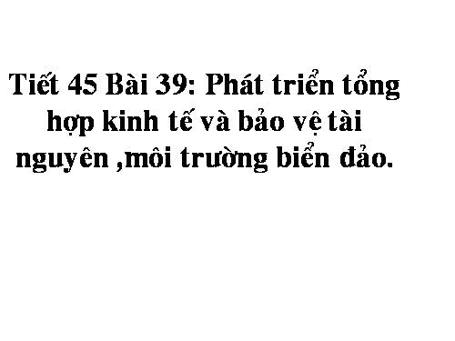 Bài 39. Phát triển tổng hợp kinh tế và bảo vệ tài nguyên, môi trường biển - đảo (tiếp theo)