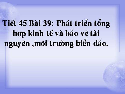 Bài 38. Phát triển tổng hợp kinh tế và bảo vệ tài nguyên, môi trường biển - đảo