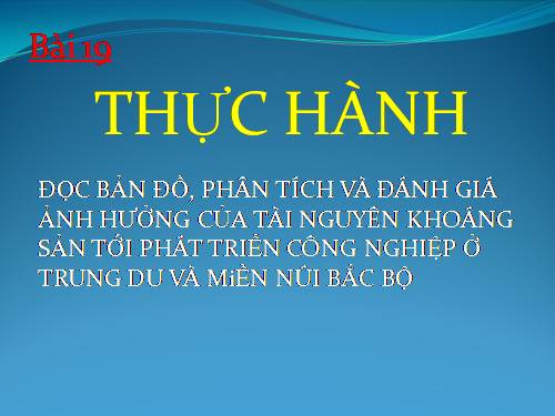 Bài 19. Thực hành: Đọc bản đồ, phân tích và đánh giá ảnh hưởng của tài nguyên khoáng sản đối với phát triển công nghiệp ở Trung du và miền núi Bắc Bộ