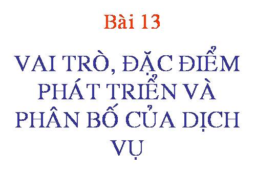 Bài 13. Vai trò, đặc điểm phát triển và phân bố của dịch vụ