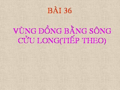 Bài 36. Vùng Đồng bằng sông Cửu Long (tiếp theo)