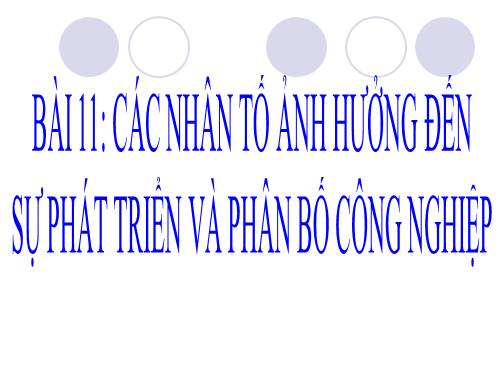 Bài 11. Các nhân tố ảnh hưởng đến sự phát triển và phân bố công nghiệp