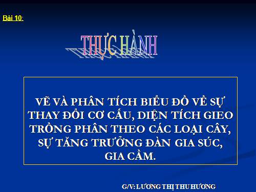 Bài10. Thực hành: Vẽ và phân tích biểu đồ về sự thay đổi cơ cấu diện tích gieo trồng phân theo các loại cây, sự tăng trưởng đàn gia súc, gia cầm