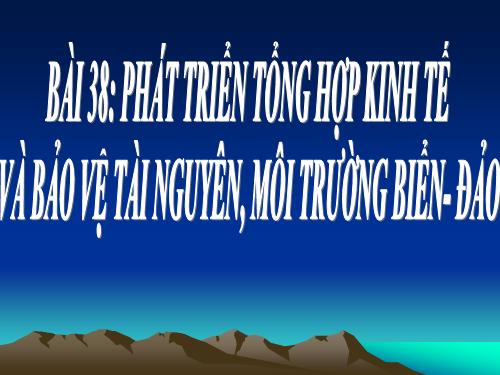 Bài 38. Phát triển tổng hợp kinh tế và bảo vệ tài nguyên, môi trường biển - đảo