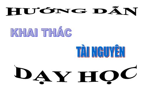 HƯỚNG DẪN KHAI THÁC TÀI NGUYÊN DẠY HỌC