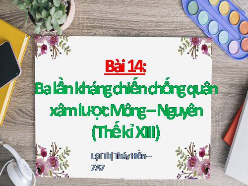 Bài 14. Ba lần kháng chiến chống quân xâm lược Mông - Nguyên (thế kỉ XIII)