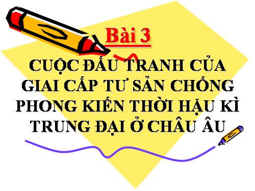 Bài 3. Cuộc đấu tranh của giai cấp tư sản chống phong kiến thời hậu kì trung đại ở châu Âu