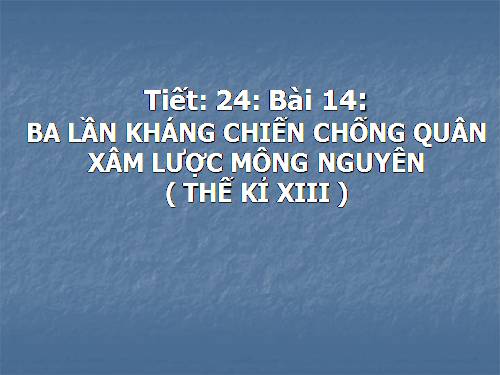 Bài 14. Ba lần kháng chiến chống quân xâm lược Mông - Nguyên (thế kỉ XIII)