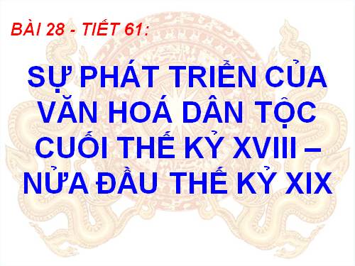 Bài 28. Sự phát triển của văn hoá dân tộc cuối thế kỉ XVIII - nửa đầu thế kỉ XIX