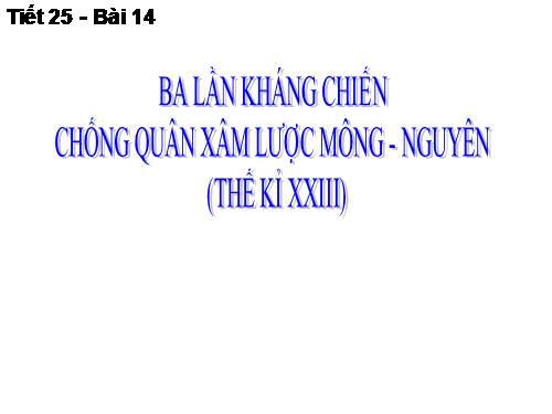 Bài 14. Ba lần kháng chiến chống quân xâm lược Mông - Nguyên (thế kỉ XIII)