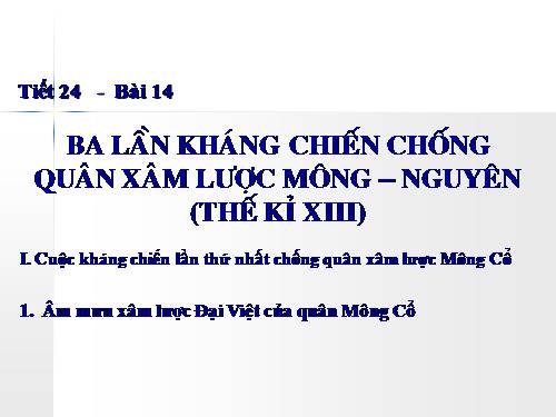 Bài 14. Ba lần kháng chiến chống quân xâm lược Mông - Nguyên (thế kỉ XIII)